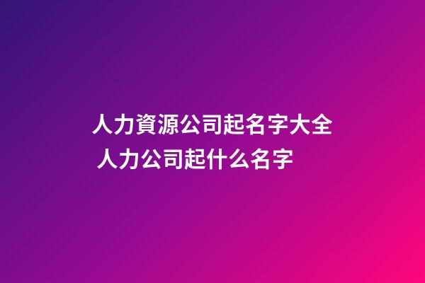 人力資源公司起名字大全 人力公司起什么名字-第1張-公司起名-玄機派
